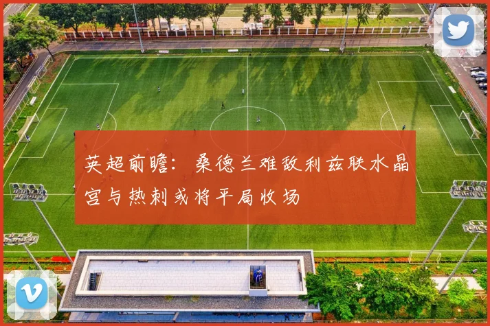 英超前瞻：桑德兰难敌利兹联水晶宫与热刺或将平局收场