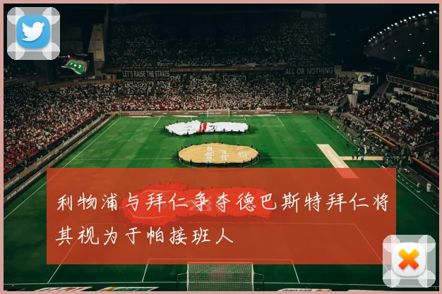 利物浦与拜仁争夺德巴斯特拜仁将其视为于帕接班人