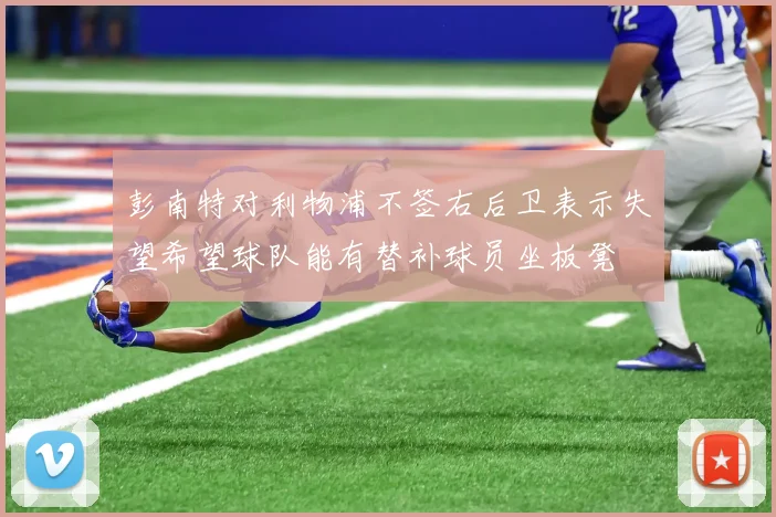 彭南特对利物浦不签右后卫表示失望希望球队能有替补球员坐板凳