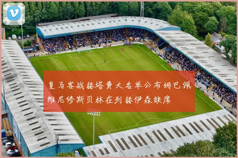 皇马客战赫塔费大名单公布姆巴佩维尼修斯贝林在列赫伊森缺席