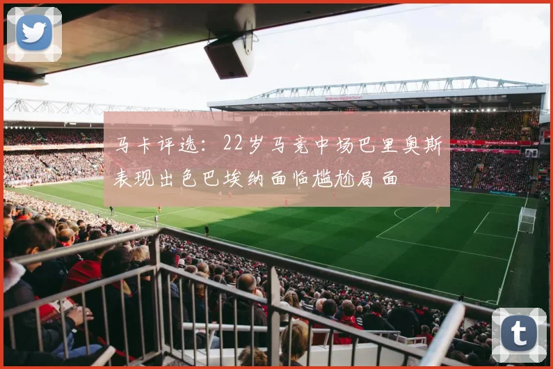 马卡评选：22岁马竞中场巴里奥斯表现出色巴埃纳面临尴尬局面